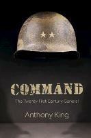 Command: The Twenty-First-Century General - Anthony King - cover