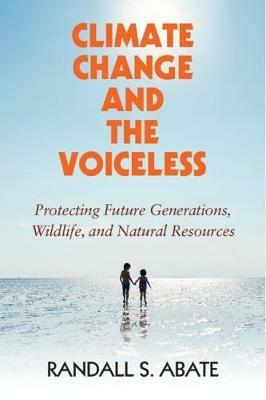 Climate Change and the Voiceless: Protecting Future Generations, Wildlife, and Natural Resources - Randall S. Abate - cover