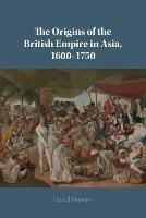 The Origins of the British Empire in Asia, 1600-1750 - David Veevers - cover