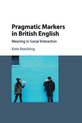 Pragmatic Markers in British English: Meaning in Social Interaction - Kate Beeching - cover