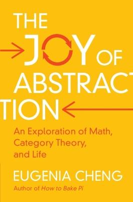 The Joy of Abstraction: An Exploration of Math, Category Theory, and Life - Eugenia Cheng - cover