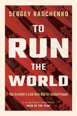 To Run the World: The Kremlin's Cold War Bid for Global Power - Sergey Radchenko - cover