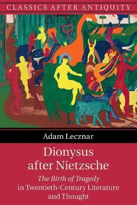Dionysus after Nietzsche: The Birth of Tragedy in Twentieth-Century Literature and Thought - Adam Lecznar - cover