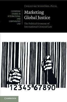 Marketing Global Justice: The Political Economy of International Criminal Law - Christine Schwoebel-Patel - cover