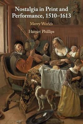 Nostalgia in Print and Performance, 1510-1613: Merry Worlds - Harriet Phillips - cover