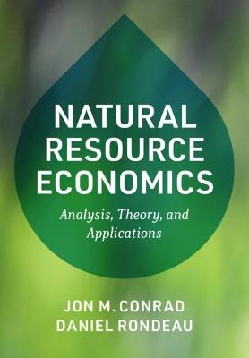 Natural Resource Economics: Analysis, Theory, and Applications - Jon M. Conrad,Daniel Rondeau - cover
