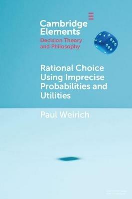Rational Choice Using Imprecise Probabilities and Utilities - Paul Weirich - cover