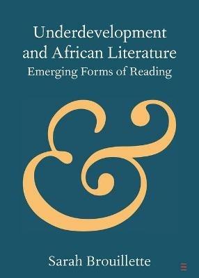 Underdevelopment and African Literature: Emerging Forms of Reading - Sarah Brouillette - cover