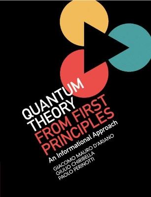 Quantum Theory from First Principles: An Informational Approach - Giacomo Mauro D'Ariano,Giulio Chiribella,Paolo Perinotti - cover