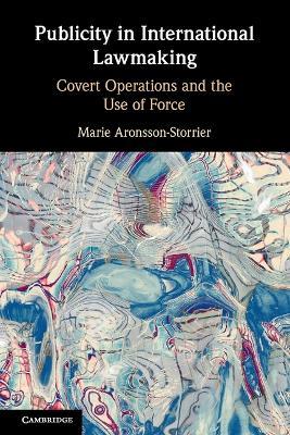 Publicity in International Lawmaking: Covert Operations and the Use of Force - Marie Aronsson-Storrier - cover