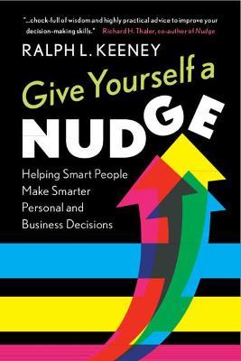 Give Yourself a Nudge: Helping Smart People Make Smarter Personal and Business Decisions - Ralph L. Keeney - cover