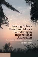 Proving Bribery, Fraud and Money Laundering in International Arbitration: On Applicable Criminal Law and Evidence
