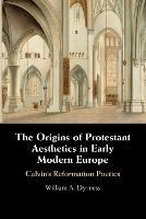 The Origins of Protestant Aesthetics in Early Modern Europe: Calvin's Reformation Poetics