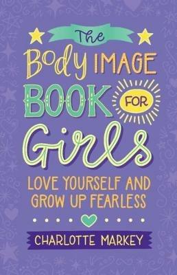 The Body Image Book for Girls: Love Yourself and Grow Up Fearless - Charlotte Markey - cover