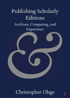 Publishing Scholarly Editions: Archives, Computing, and Experience - Christopher Ohge - cover