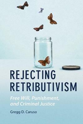 Rejecting Retributivism: Free Will, Punishment, and Criminal Justice - Gregg D. Caruso - cover
