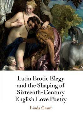 Latin Erotic Elegy and the Shaping of Sixteenth-Century English Love Poetry: Lascivious Poets - Linda Grant - cover
