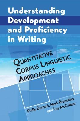 Understanding Development and Proficiency in Writing: Quantitative Corpus Linguistic Approaches - Philip Durrant,Mark Brenchley,Lee McCallum - cover