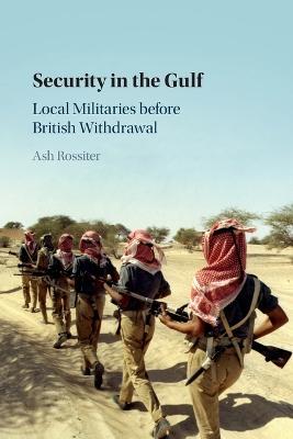 Security in the Gulf: Local Militaries before British Withdrawal - Ash Rossiter - cover