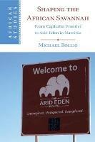 Shaping the African Savannah: From Capitalist Frontier to Arid Eden in Namibia - Michael Bollig - cover
