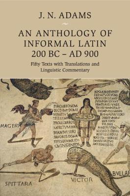 An Anthology of Informal Latin, 200 BC-AD 900: Fifty Texts with Translations and Linguistic Commentary - cover