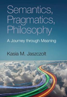 Semantics, Pragmatics, Philosophy: A Journey through Meaning - Kasia M. Jaszczolt - cover
