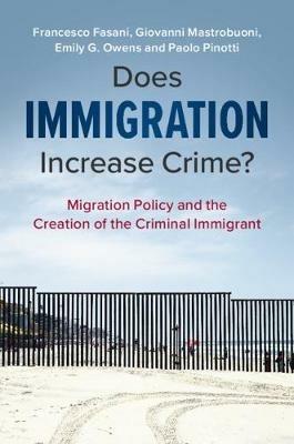 Does Immigration Increase Crime?: Migration Policy and the Creation of the Criminal Immigrant - Francesco Fasani,Giovanni Mastrobuoni,Emily G. Owens - cover