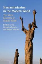 Humanitarianism in the Modern World: The Moral Economy of Famine Relief