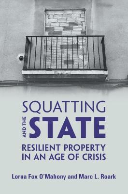 Squatting and the State: Resilient Property in an Age of Crisis - Lorna Fox O'Mahony,Marc L. Roark - cover