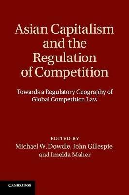 Asian Capitalism and the Regulation of Competition: Towards a Regulatory Geography of Global Competition Law - cover