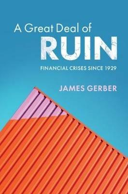 A Great Deal of Ruin: Financial Crises since 1929 - James Gerber - cover