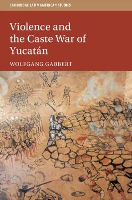 Violence and the Caste War of Yucatan - Wolfgang Gabbert - cover