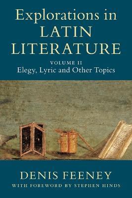 Explorations in Latin Literature: Volume 2, Elegy, Lyric and Other Topics - Denis Feeney - cover