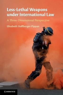 Less-Lethal Weapons under International Law: A Three-Dimensional Perspective - Elisabeth Hoffberger-Pippan - cover