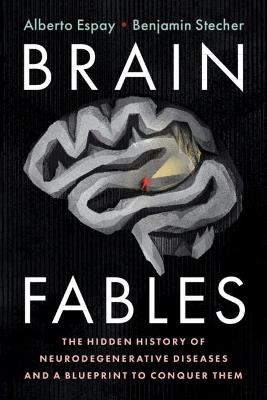 Brain Fables: The Hidden History of Neurodegenerative Diseases and a Blueprint to Conquer Them - Alberto Espay,Benjamin Stecher - cover