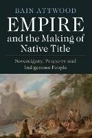 Empire and the Making of Native Title: Sovereignty, Property and Indigenous People - Bain Attwood - cover
