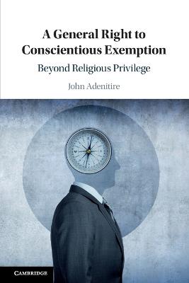 A General Right to Conscientious Exemption: Beyond Religious Privilege - John Adenitire - cover