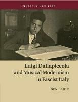 Luigi Dallapiccola and Musical Modernism in Fascist Italy - Ben Earle - cover