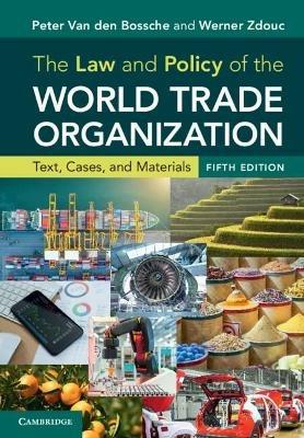 The Law and Policy of the World Trade Organization: Text, Cases, and Materials - Peter Van den Bossche,Werner Zdouc - cover