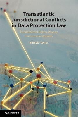 Transatlantic Jurisdictional Conflicts in Data Protection Law: Fundamental Rights, Privacy and Extraterritoriality - Mistale Taylor - cover