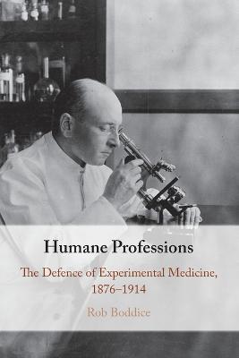 Humane Professions: The Defence of Experimental Medicine, 1876-1914 - Rob Boddice - cover