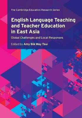 English Language Teaching and Teacher Education in East Asia: Global Challenges and Local Responses - cover