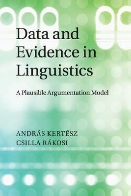 Data and Evidence in Linguistics: A Plausible Argumentation Model - Andras Kertesz,Csilla Rakosi - cover