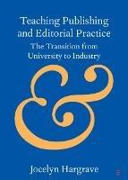 Teaching Publishing and Editorial Practice: The Transition from University to Industry - Jocelyn Hargrave - cover
