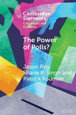 The Power of Polls?: A Cross-National Experimental Analysis of the Effects of Campaign Polls - Jason Roy,Shane P. Singh,Patrick Fournier - cover