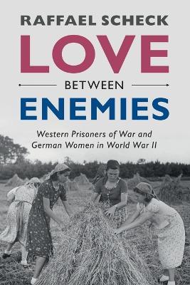 Love between Enemies: Western Prisoners of War and German Women in World War II - Raffael Scheck - cover