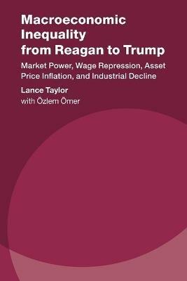 Macroeconomic Inequality from Reagan to Trump: Market Power, Wage Repression, Asset Price Inflation, and Industrial Decline - Lance Taylor - cover
