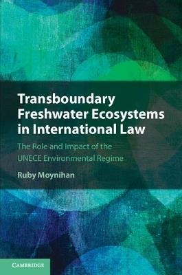 Transboundary Freshwater Ecosystems in International Law: The Role and Impact of the UNECE Environmental Regime - Ruby Moynihan - cover