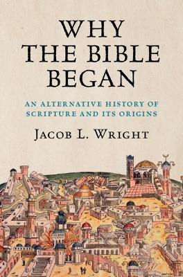 Why the Bible Began: An Alternative History of Scripture and its Origins - Jacob L. Wright - cover