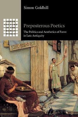 Preposterous Poetics: The Politics and Aesthetics of Form in Late Antiquity - Simon Goldhill - cover
